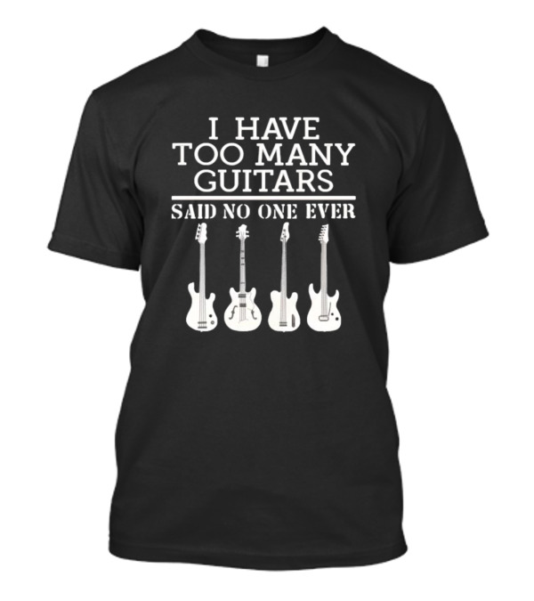 I Have Too Many Guitars Said No One Ever Iconic Guitar Collection T-Shirt