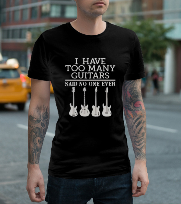 I Have Too Many Guitars Said No One Ever Iconic Guitar Collection T-Shirt