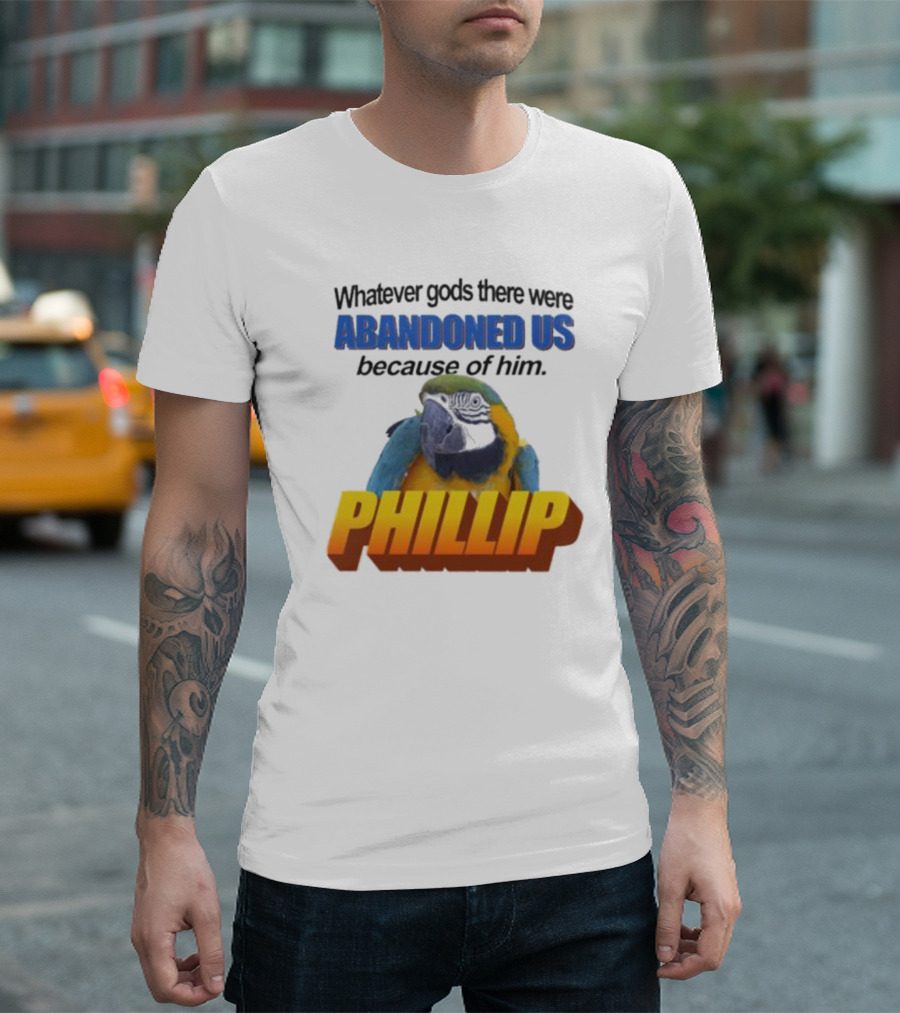 Whatever Gods There Were Abandoned Us Because Of Him Phillip T-Shirt