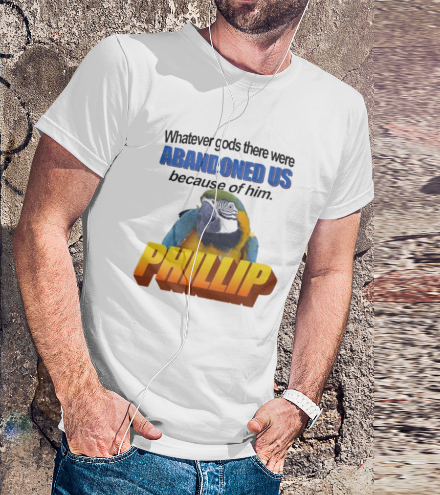 Whatever Gods There Were Abandoned Us Because Of Him Phillip T-Shirt