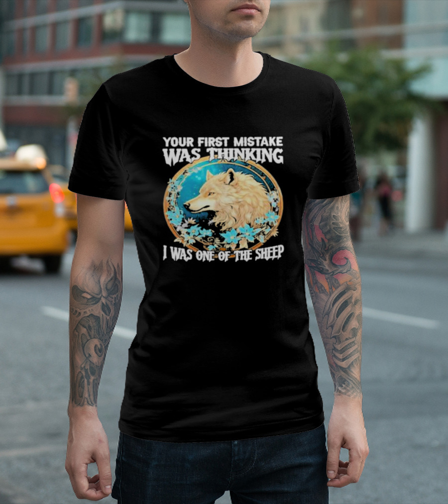 Your First Mistake Was Thinking I Was One Of The Sheep Wolf Imagery Floral Elements T-Shirt