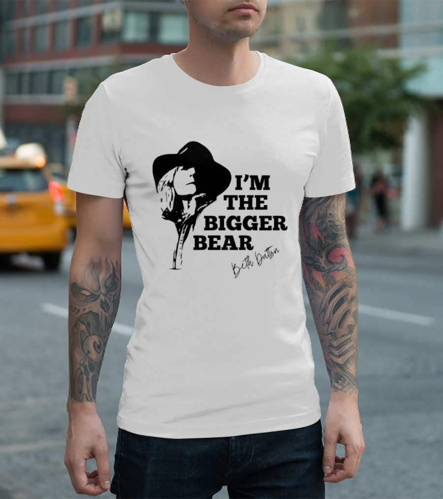 I'M THE BIGGER BEAR Beth Dutton T-Shirt