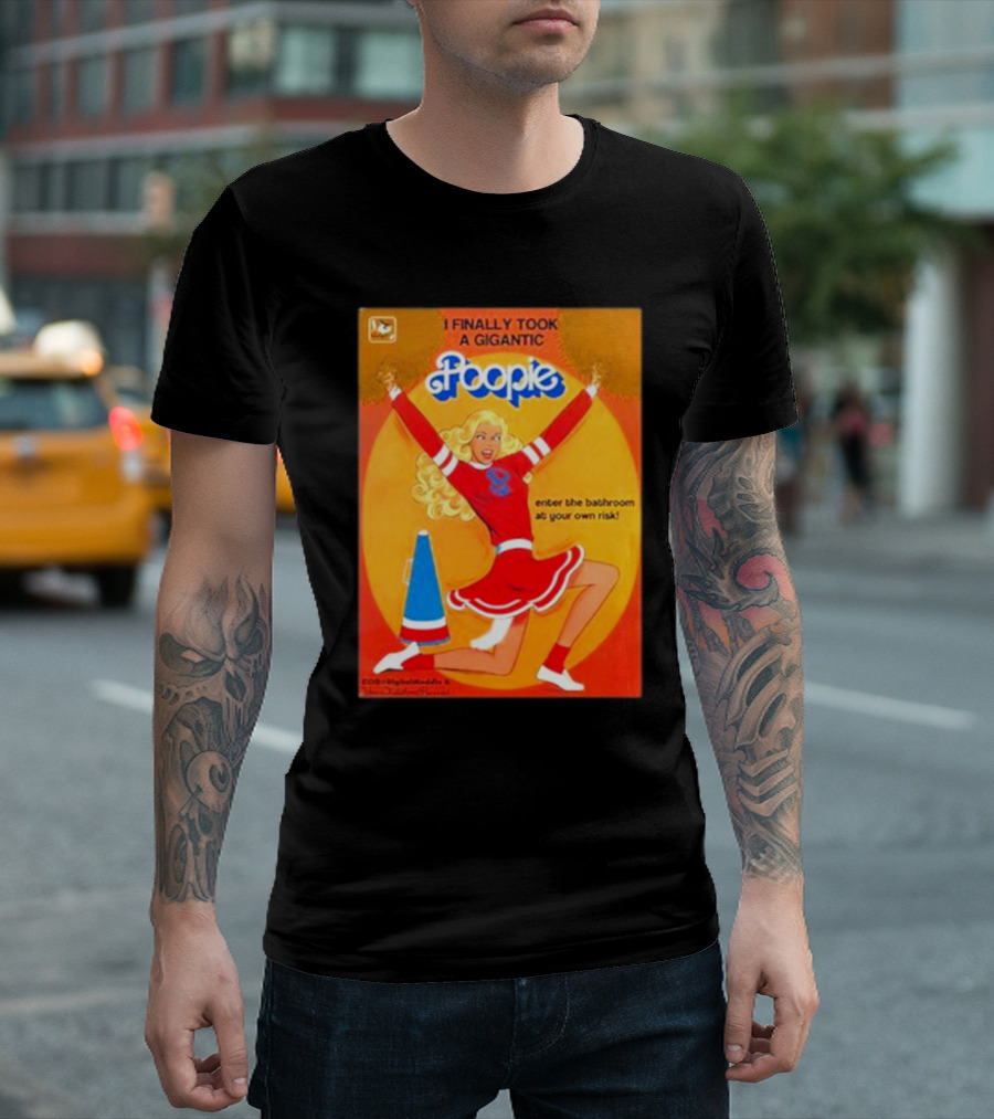 I Finally Took A Gigantic Poopie Cheerleader Enter The Bathroom At Your Own Risk T-Shirt