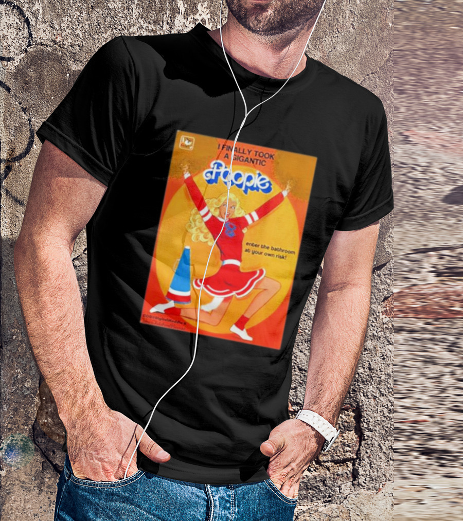 I Finally Took A Gigantic Poopie Cheerleader Enter The Bathroom At Your Own Risk T-Shirt