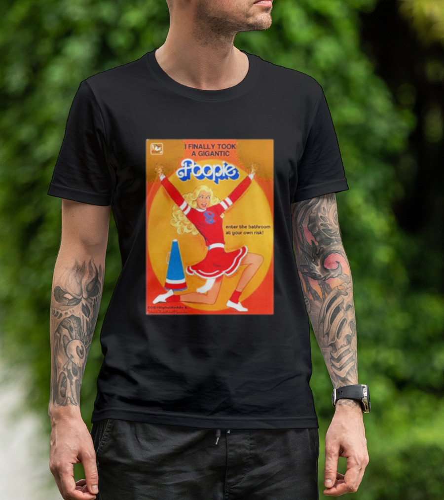 I Finally Took A Gigantic Poopie Cheerleader Enter The Bathroom At Your Own Risk T-Shirt