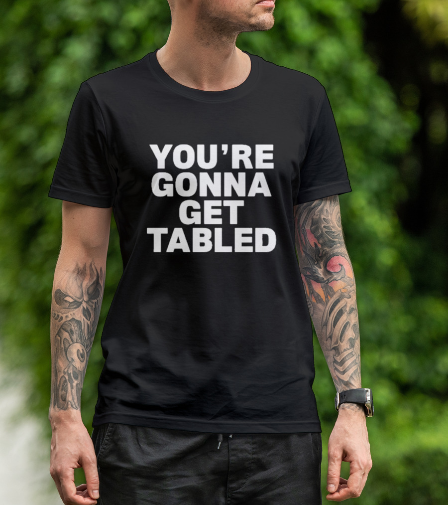 YOU'RE GONNA GET TABLED T-Shirt