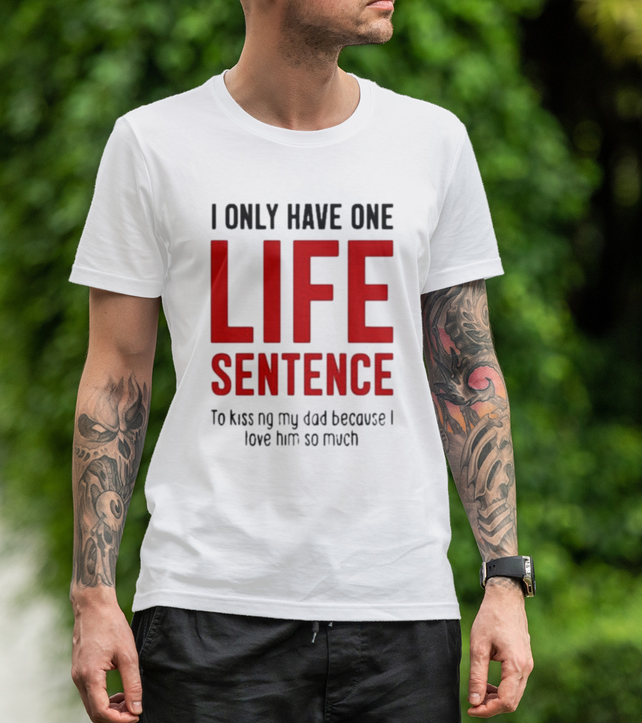 Lucca International I Only Have One Life Sentence To Kissing My Dad Because I Love Him So Much T-Shirt