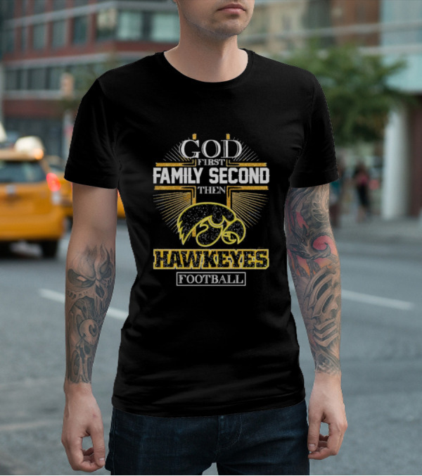 God First Family Second Then Hawkeyes Football Iowa Loyalty T-Shirt