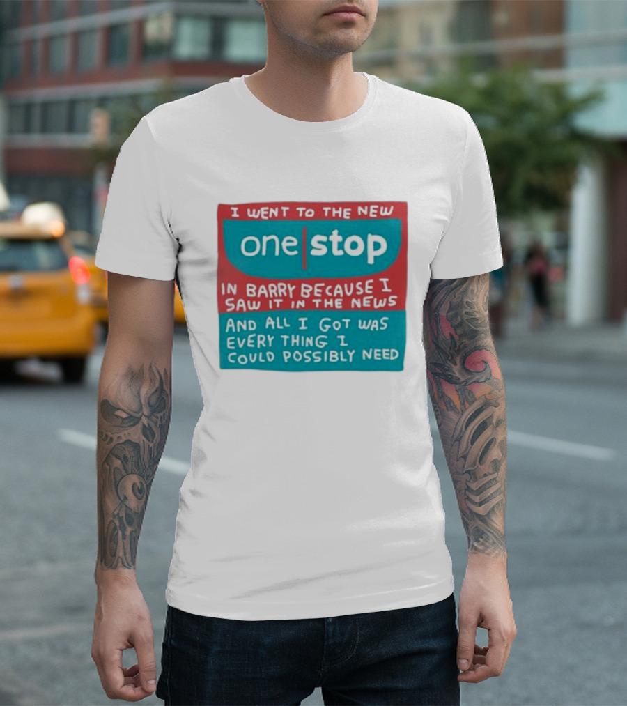I Went To The New One Stop In Barry Because I Saw It In The News And All I Got Was Everything I Could Possibly Need T-Shirt