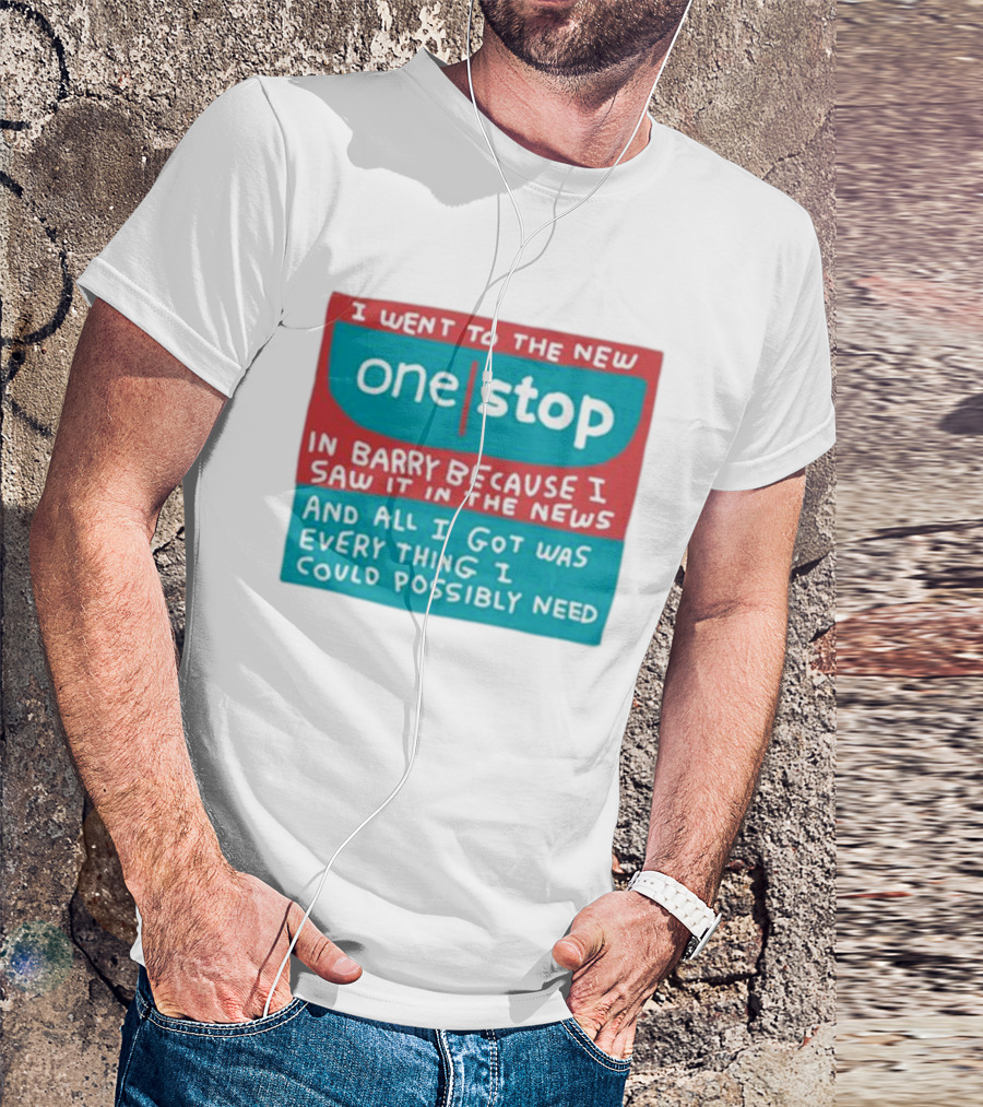 I Went To The New One Stop In Barry Because I Saw It In The News And All I Got Was Everything I Could Possibly Need T-Shirt