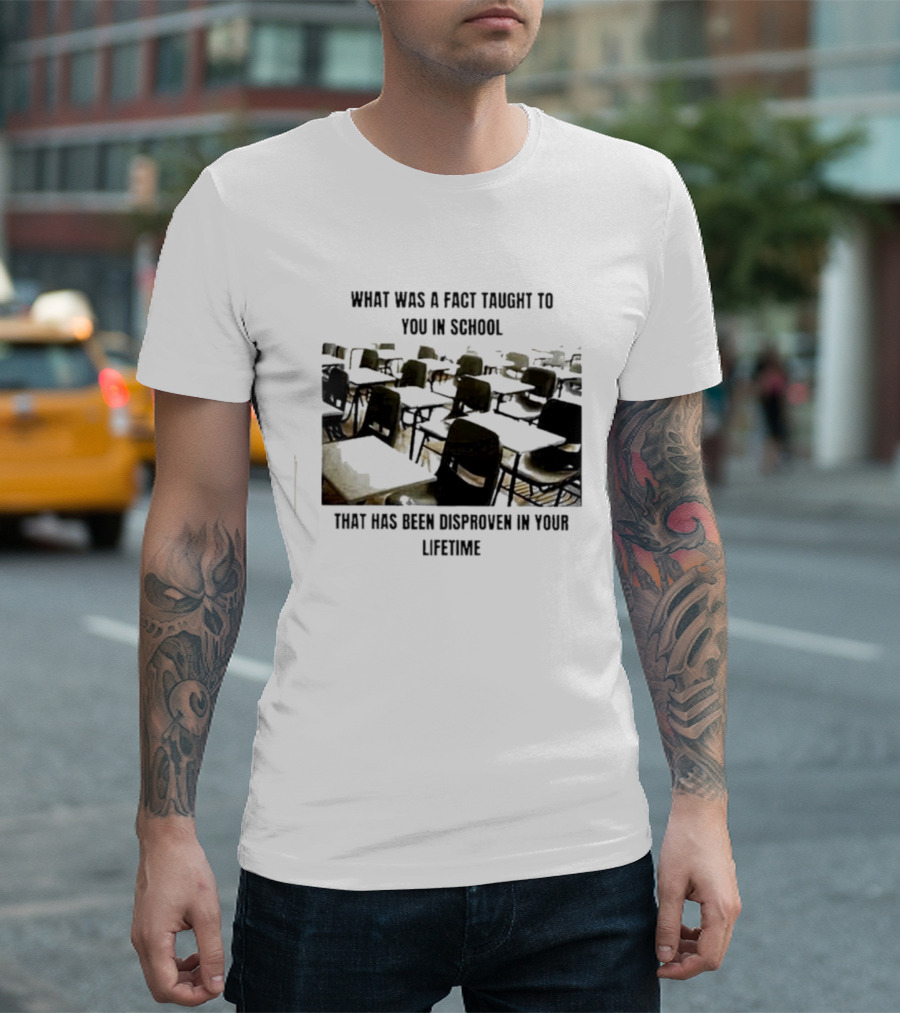 What Was A Fact Taught To You In School That Has Been Disproven In Your Lifetime T-Shirt