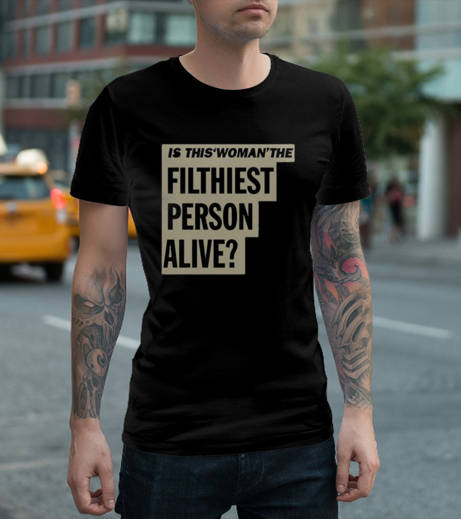 Is This 'Woman' The Filthiest Person Alive? T-Shirt