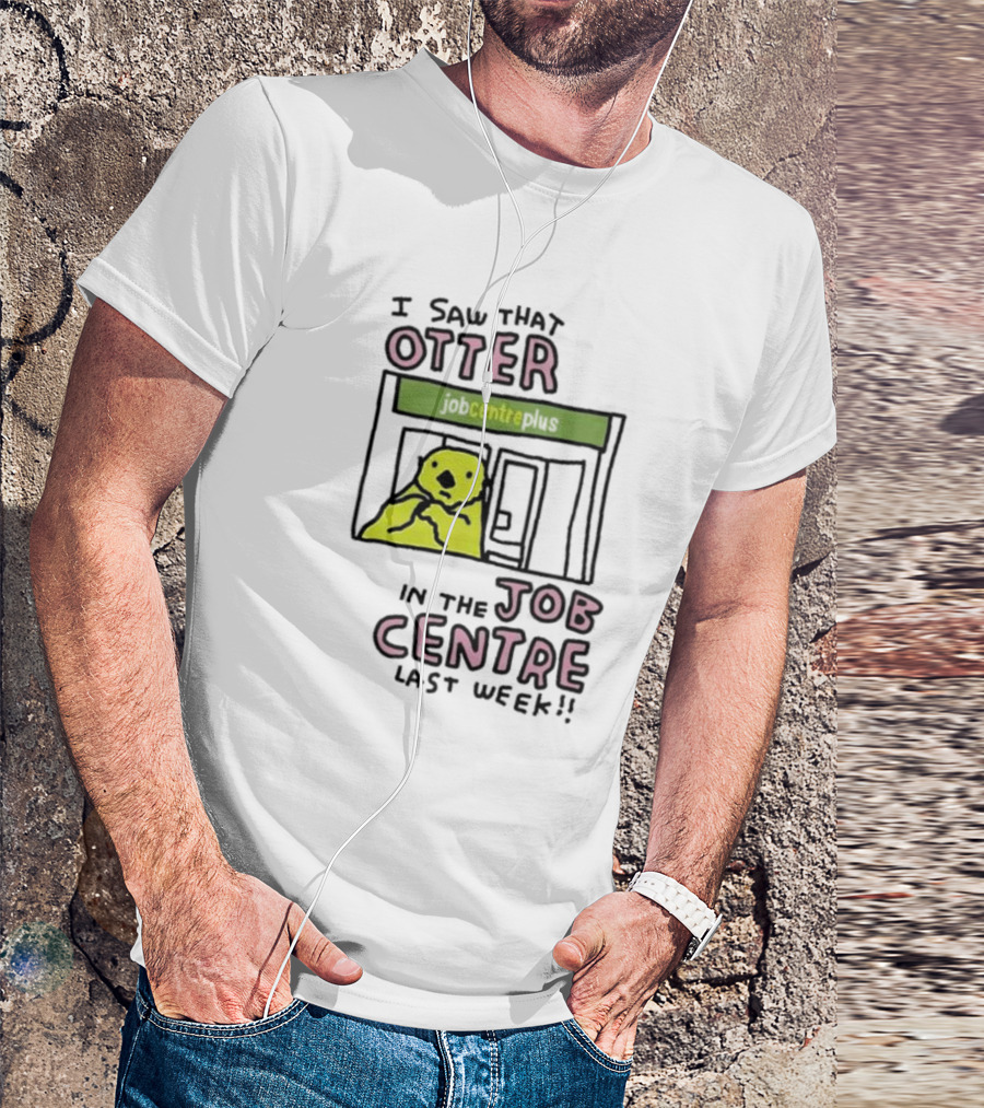 I Saw That Otter In The Jobcentre Plus Last Week T-Shirt