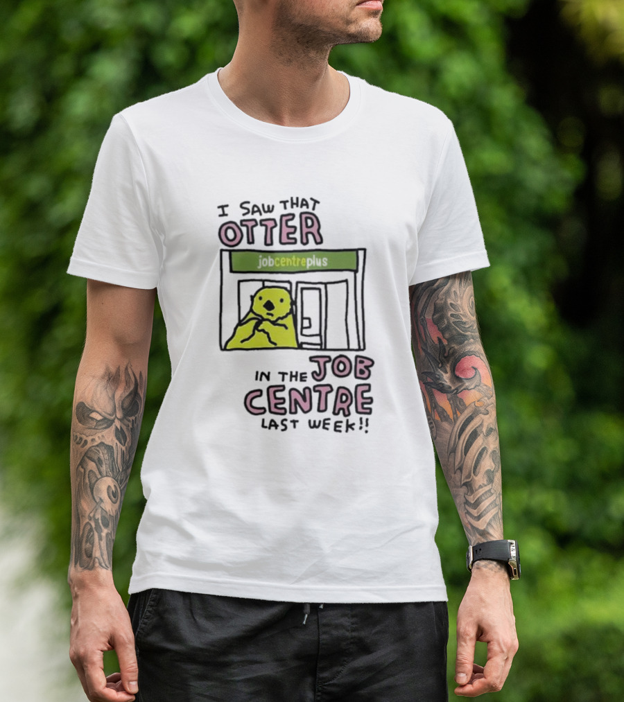 I Saw That Otter In The Jobcentre Plus Last Week T-Shirt