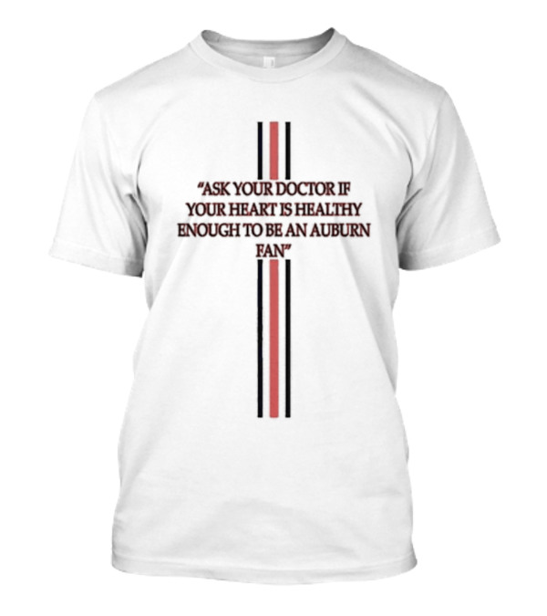 Ask Your Doctor If Your Heart Is Healthy Enough To Be An Auburn Fan T-Shirt