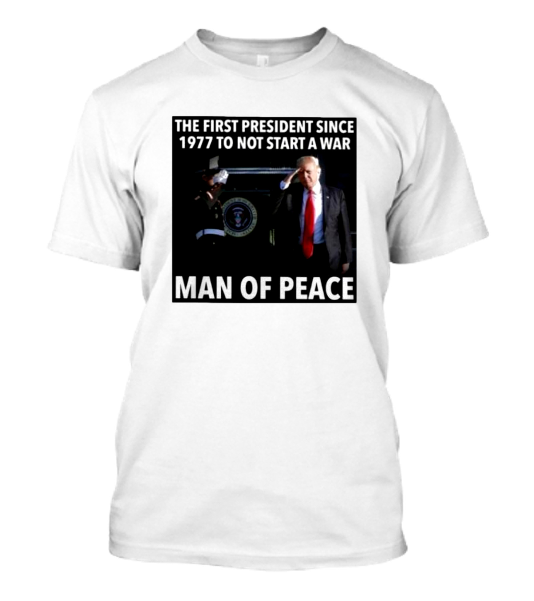 Donald Trump The First President Since 1977 To Not Start A War Man Of Peace T-Shirt