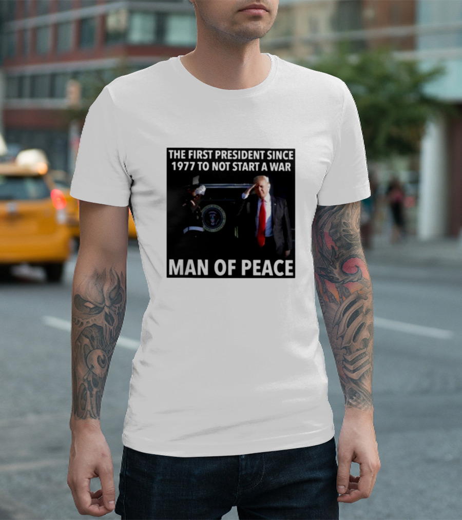 Donald Trump The First President Since 1977 To Not Start A War Man Of Peace T-Shirt