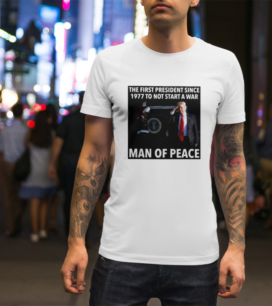 Donald Trump The First President Since 1977 To Not Start A War Man Of Peace T-Shirt