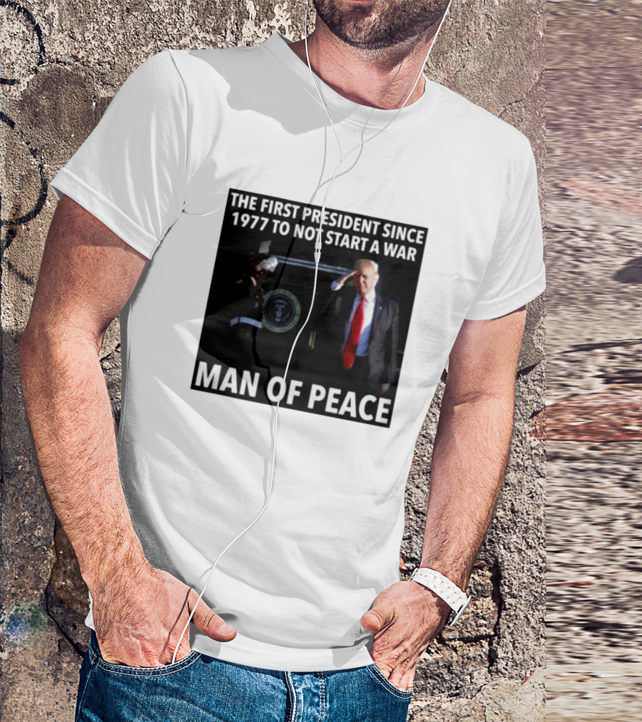 Donald Trump The First President Since 1977 To Not Start A War Man Of Peace T-Shirt