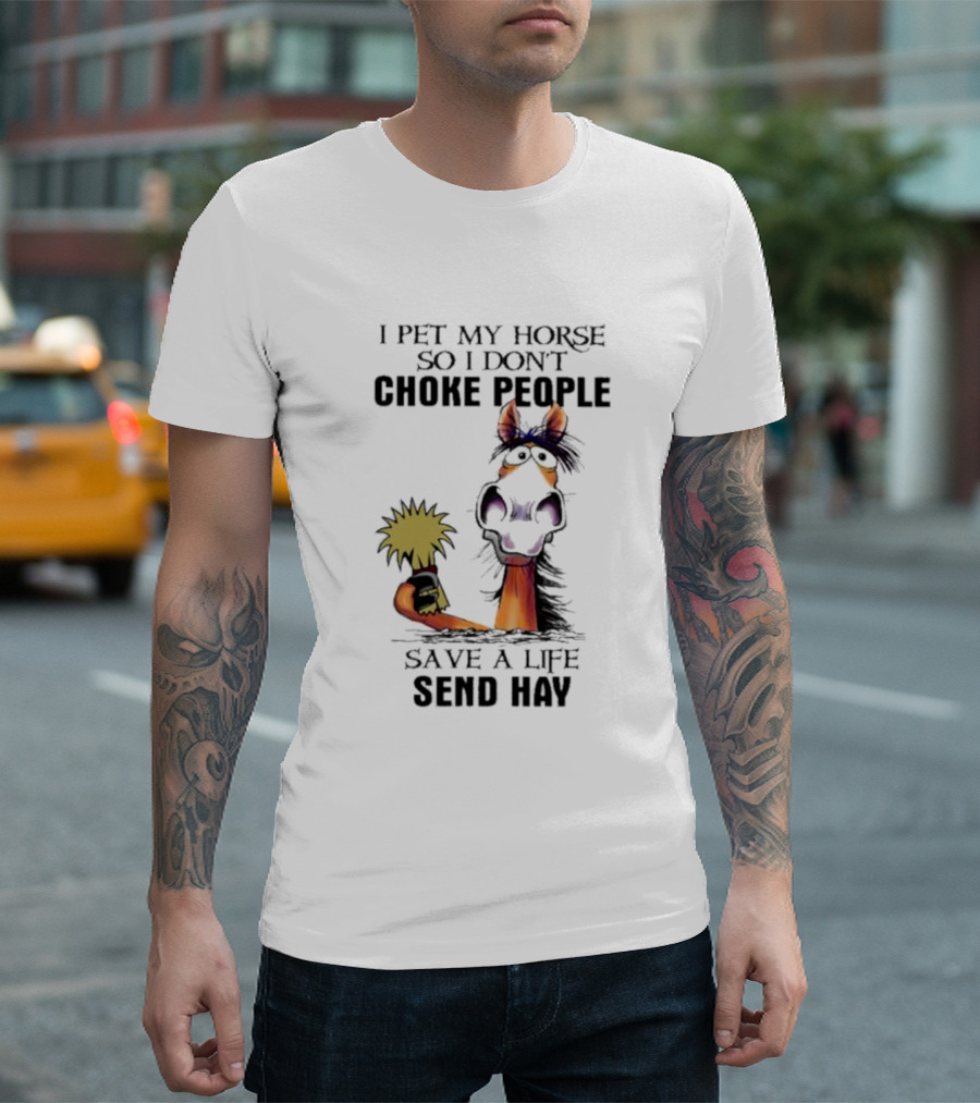 I Pet My Horse So I Don’t Choke People Save A Life Send Hay Horse T-Shirt