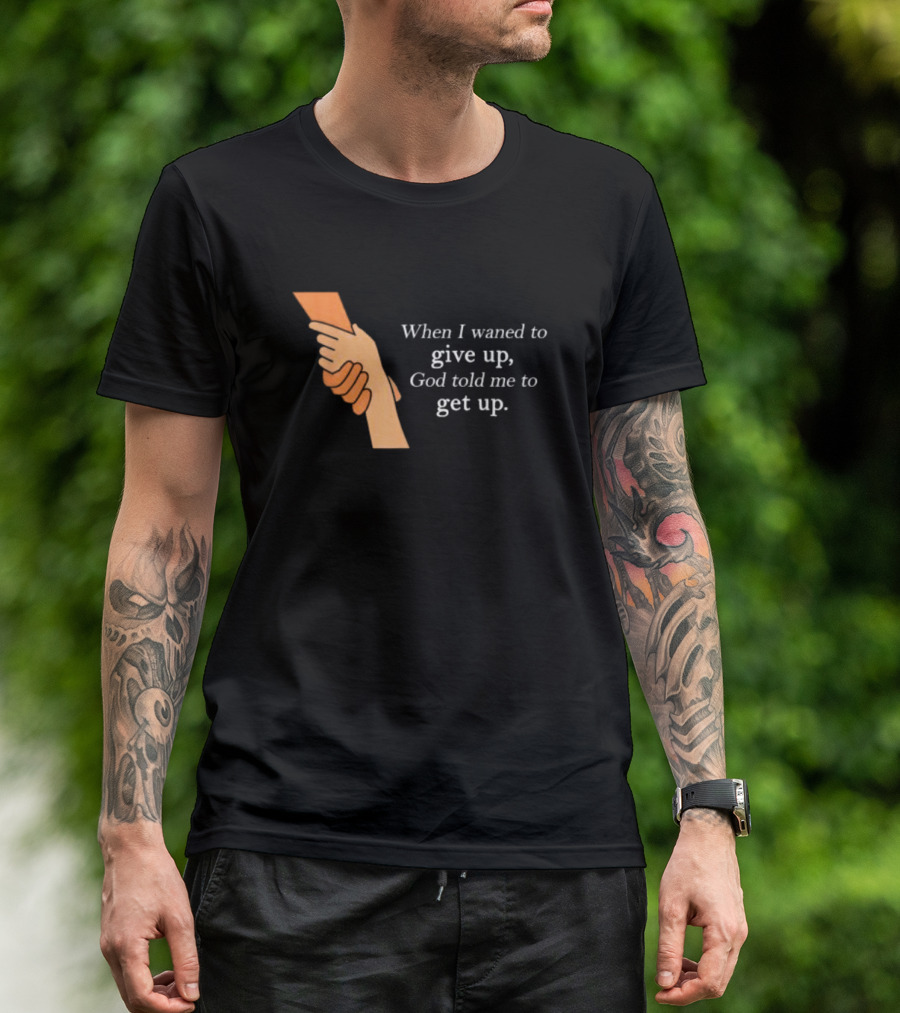 When I Waned To Give Up God Told Me To Get Up T-Shirt