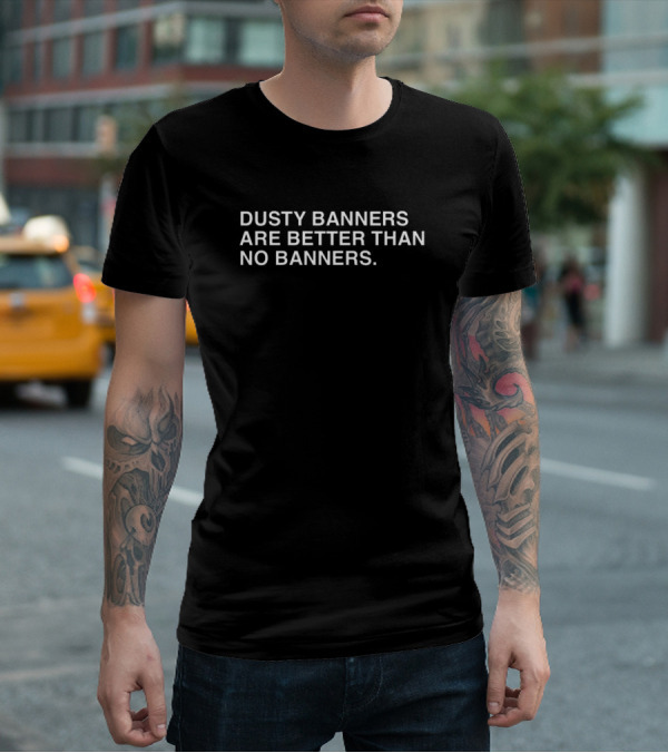 Dusty Banners Are Better Than No Banners Text T-Shirt