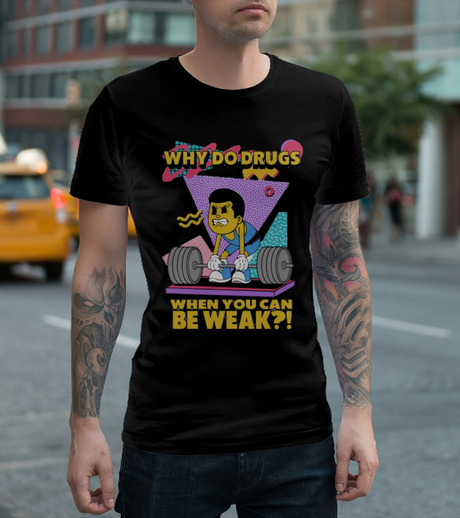 Why Do Drugs When You Can Be Weak Loud Graphic Heavy Lifting 90s T-Shirt