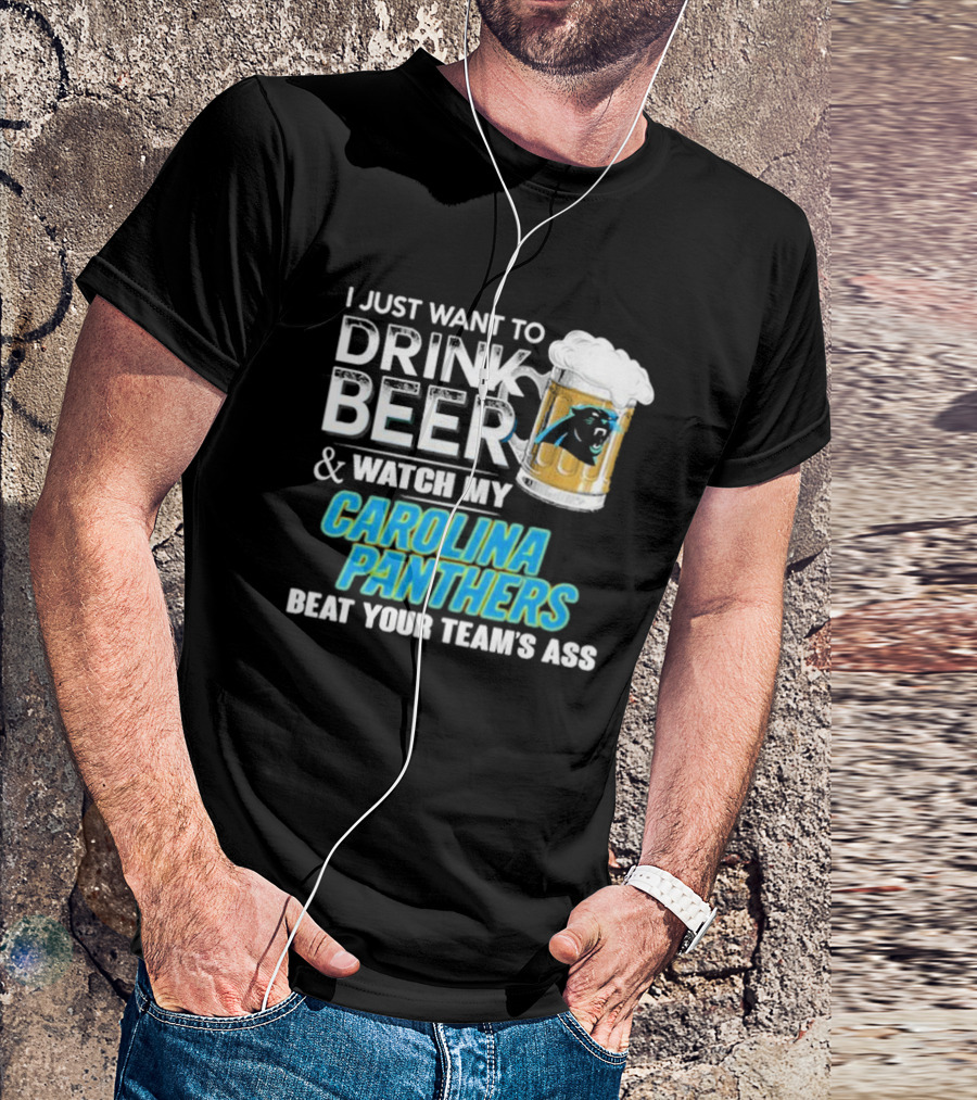 I Just Want To Drink Beer And Watch My Carolina Panthers Beat Your Team's Ass T-Shirt