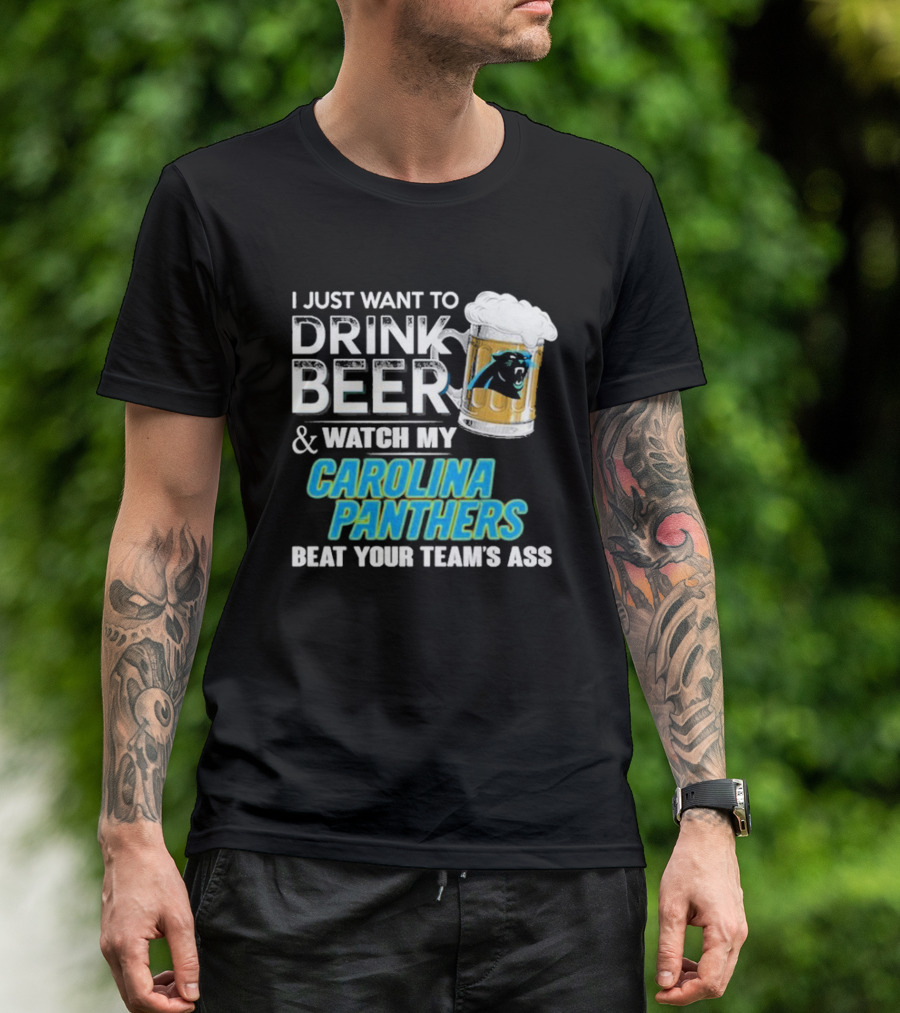 I Just Want To Drink Beer And Watch My Carolina Panthers Beat Your Team's Ass T-Shirt