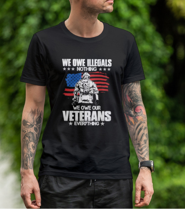 We Owe Illegals Nothing Veterans Everything Soldier American Flag T-Shirt