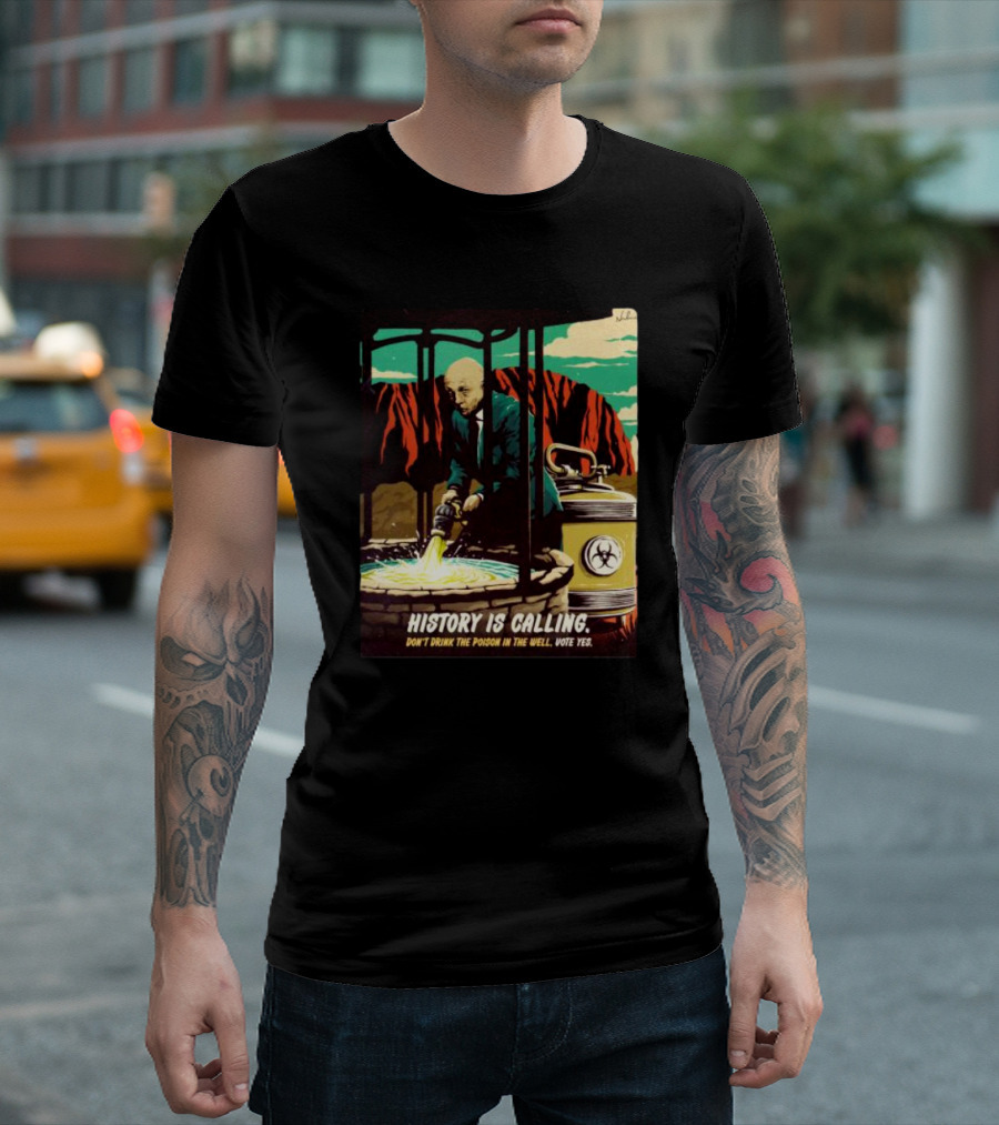 History Is Calling Don’t Drink The Poison In The Well Vote Yes Warning Man In Suit With Hazard Barrel Desert Background T-Shirt