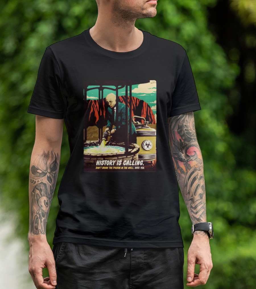 History Is Calling Don’t Drink The Poison In The Well Vote Yes Warning Man In Suit With Hazard Barrel Desert Background T-Shirt