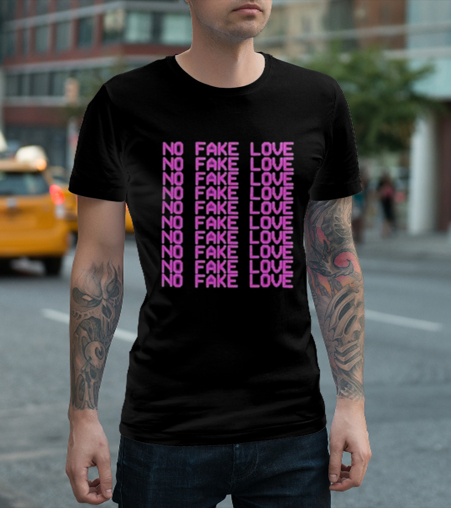 NO FAKE LOVE NO FAKE LOVE NO FAKE LOVE NO FAKE LOVE NO FAKE LOVE NO FAKE LOVE NO FAKE LOVE NO FAKE LOVE T-Shirt