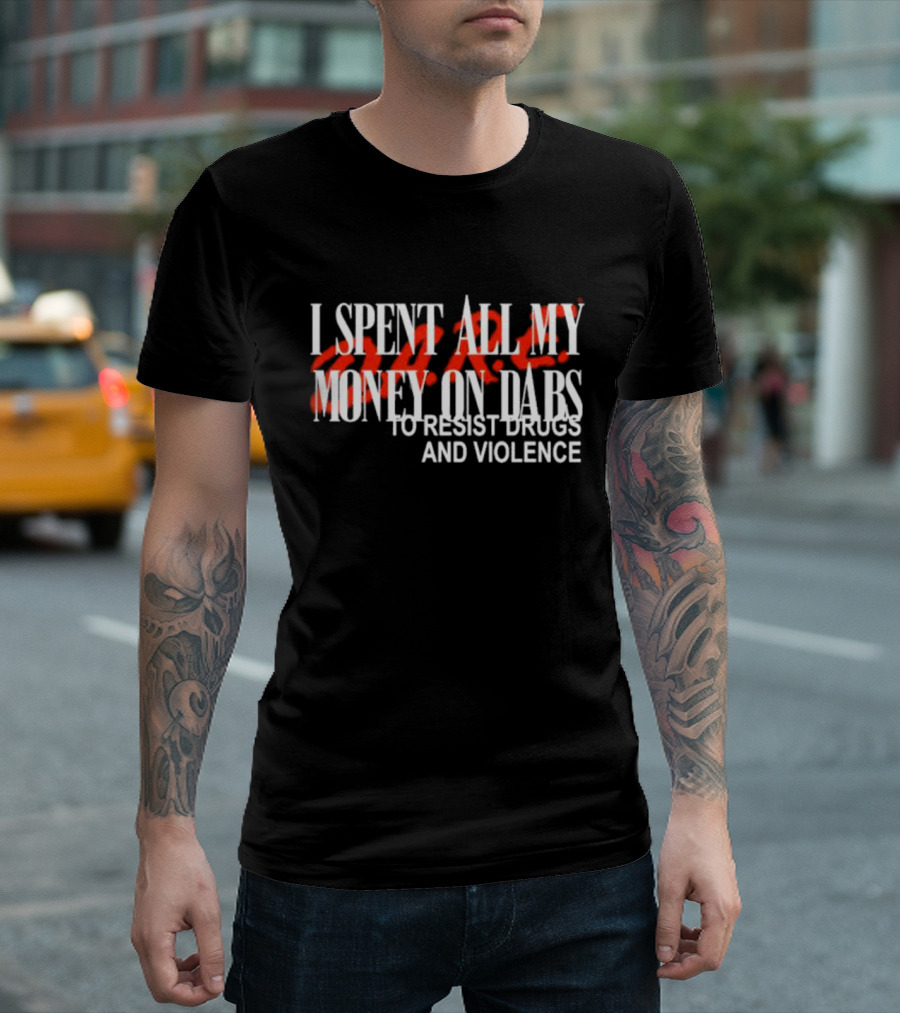 I Spent All My Money On Dabs D.A.R.E To Resist Drugs And Violence T-Shirt