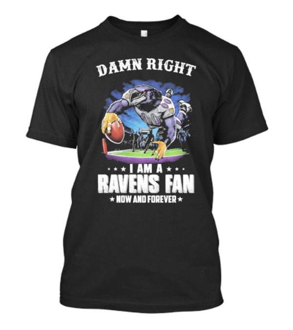 DAMN RIGHT I AM A RAVENS FAN NOW AND FOREVER T-Shirt