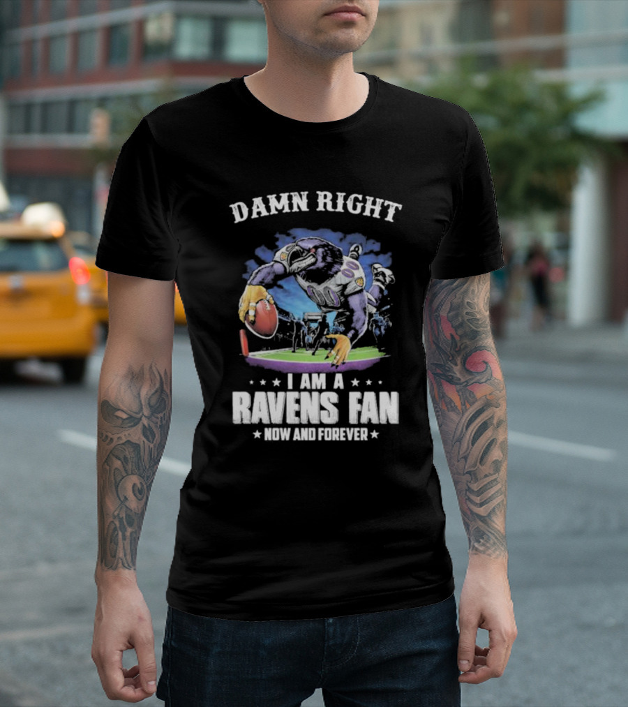 DAMN RIGHT I AM A RAVENS FAN NOW AND FOREVER T-Shirt