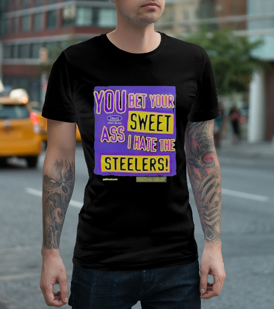 YOU BET YOUR SWEET ASS I HATE THE STEELERS T-Shirt