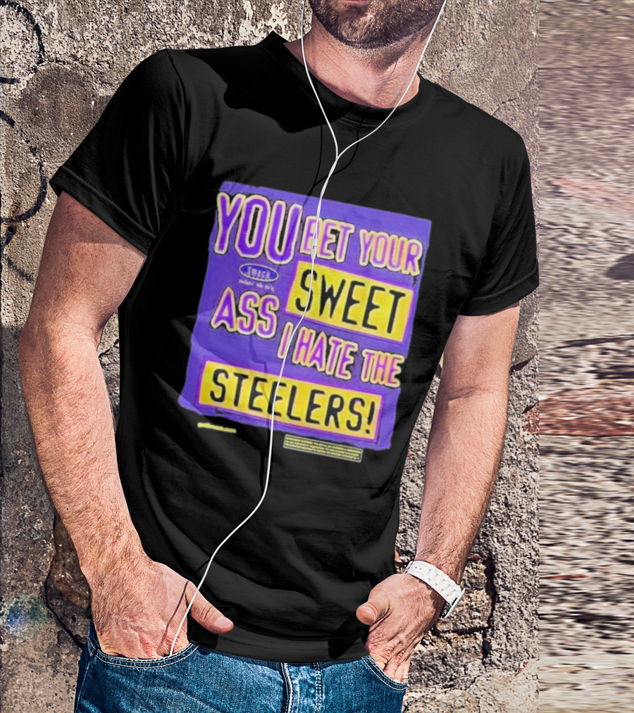 YOU BET YOUR SWEET ASS I HATE THE STEELERS T-Shirt