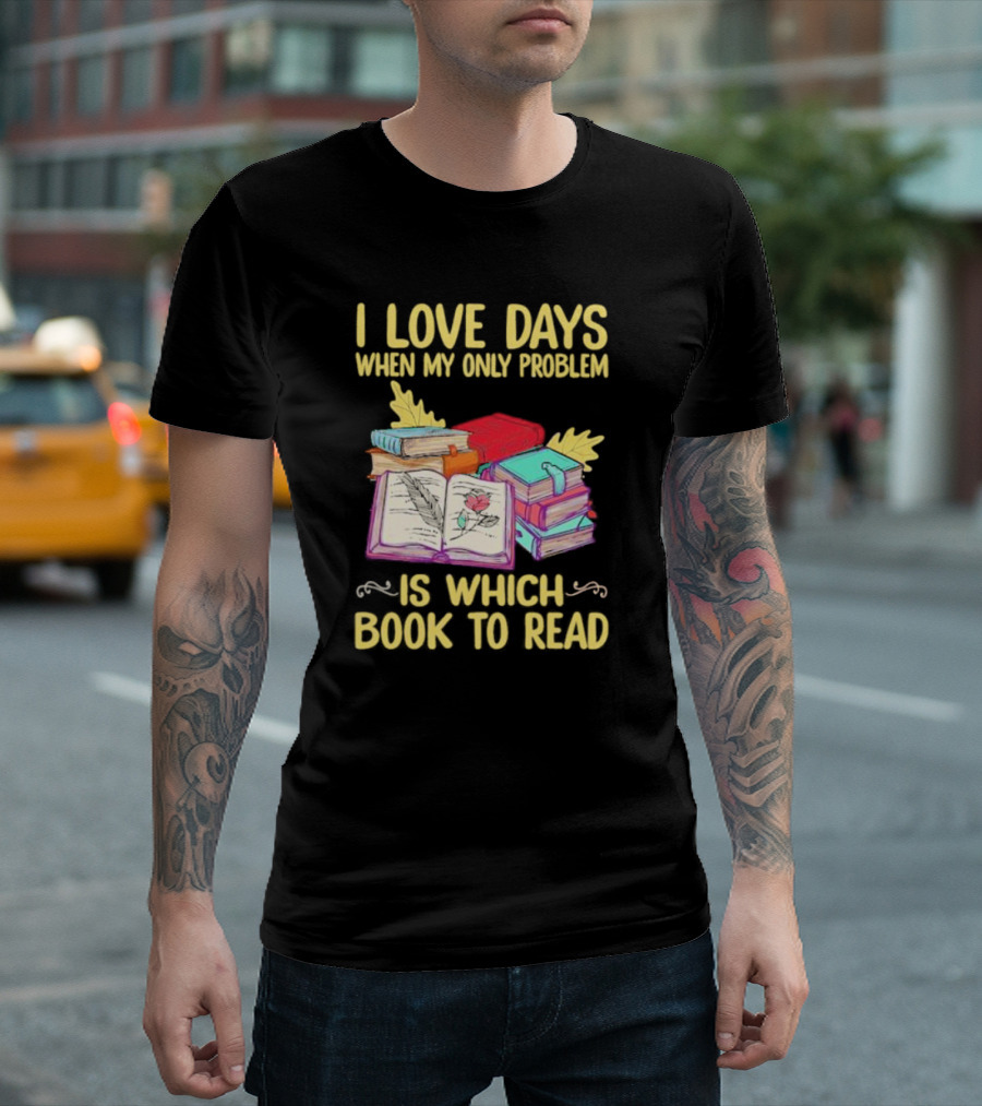 Books Of Knowledge I Love Days When My Only Problem Is Which Book To Read T-Shirt