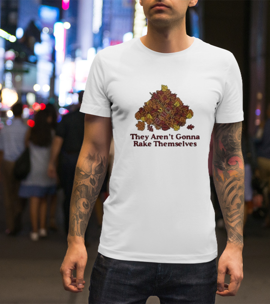 They Aren’t Gonna Rake Themselves Autumn Leaves Pile T-Shirt