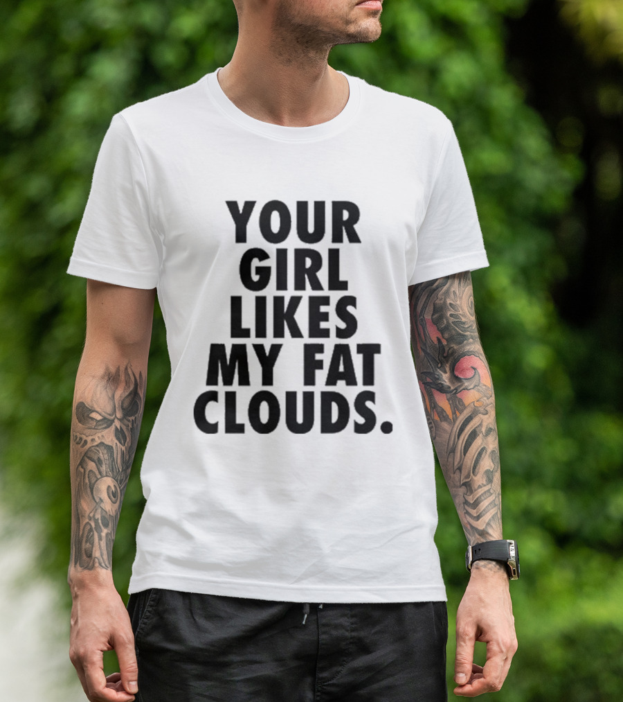 YOUR GIRL LIKES MY FAT CLOUDS T-Shirt
