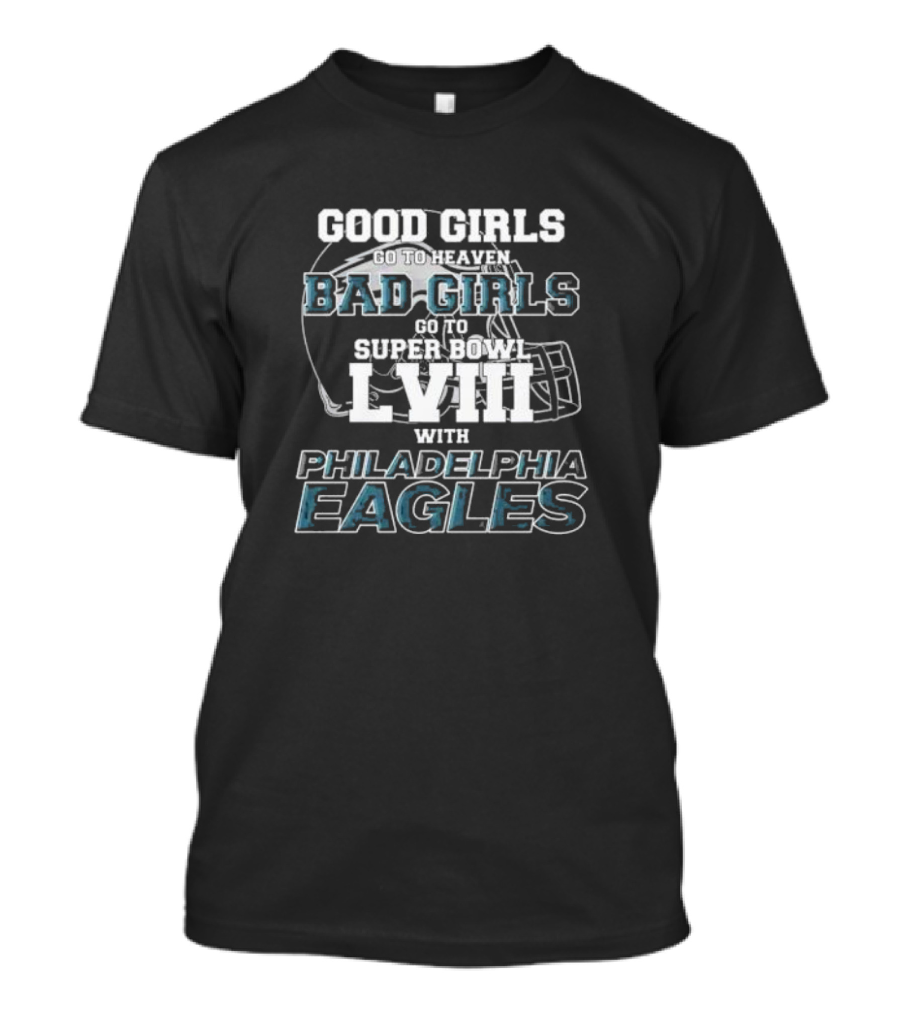 Good Girls Go To Heaven Bad Girls Go To Super Bowl LVIII With Philadelphia Eagles Helmet T-Shirt