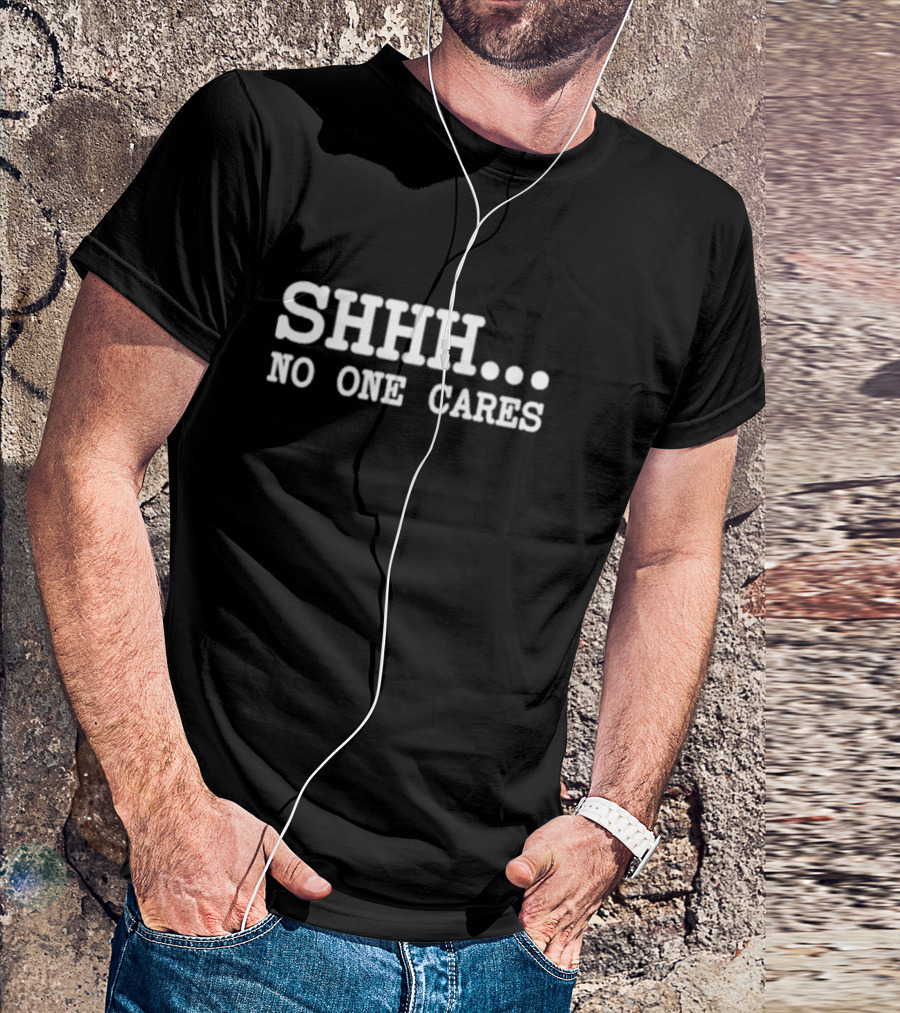 SHHH NO ONE CARES T-Shirt