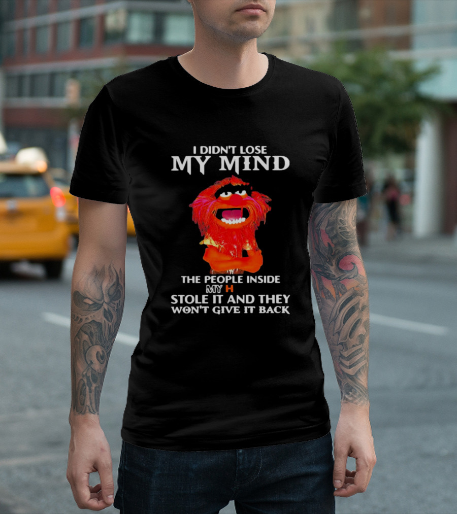 I Didn’t Lose My Mind Muppet The People Inside My Head Stole It and They Won’t Give It Back T-Shirt