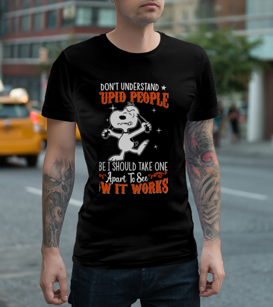 Snoopy Don't Understand Stupid People Maybe I Should Take One Apart To See How It Works T-Shirt