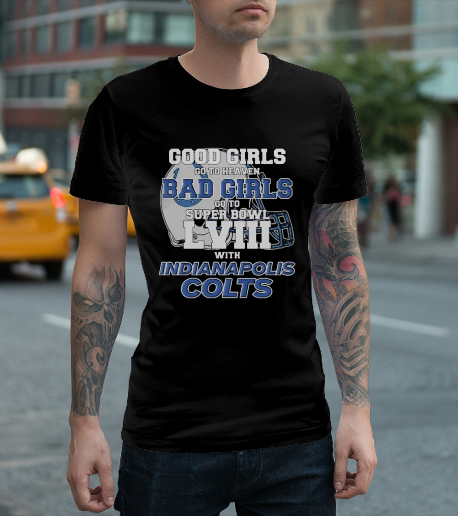 Good Girls Go To Heaven Bad Girls Go To Super Bowl LVIII With Indianapolis Colts Football Helmet T-Shirt