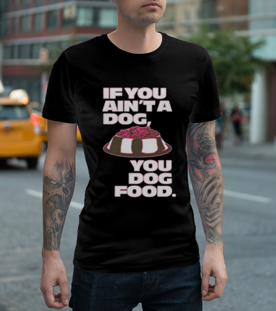 If You Ain't A Dog You Dog Food T-Shirt