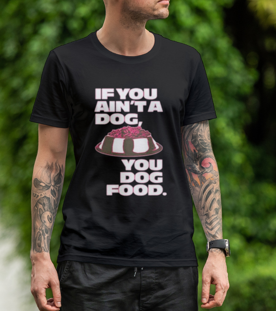 If You Ain't A Dog You Dog Food T-Shirt