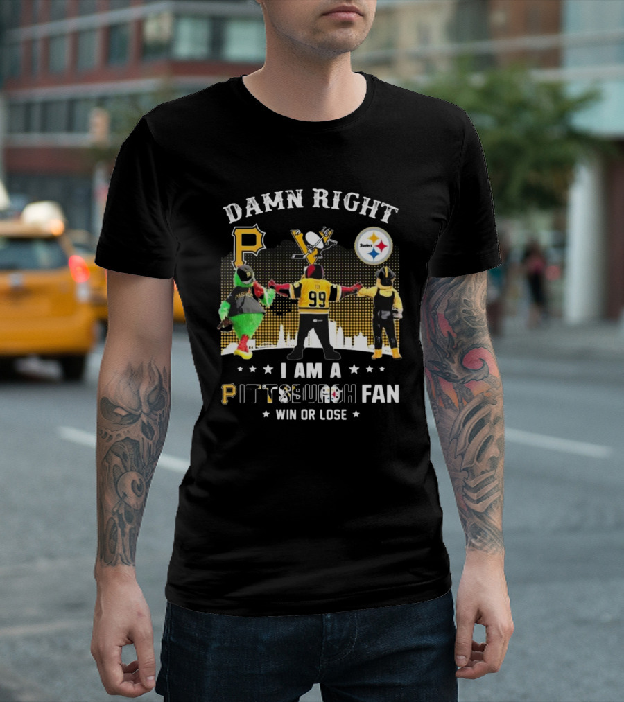 Damn Right I Am A Pittsburgh Fan Win Or Lose Steelers Penguins Pirates T-Shirt