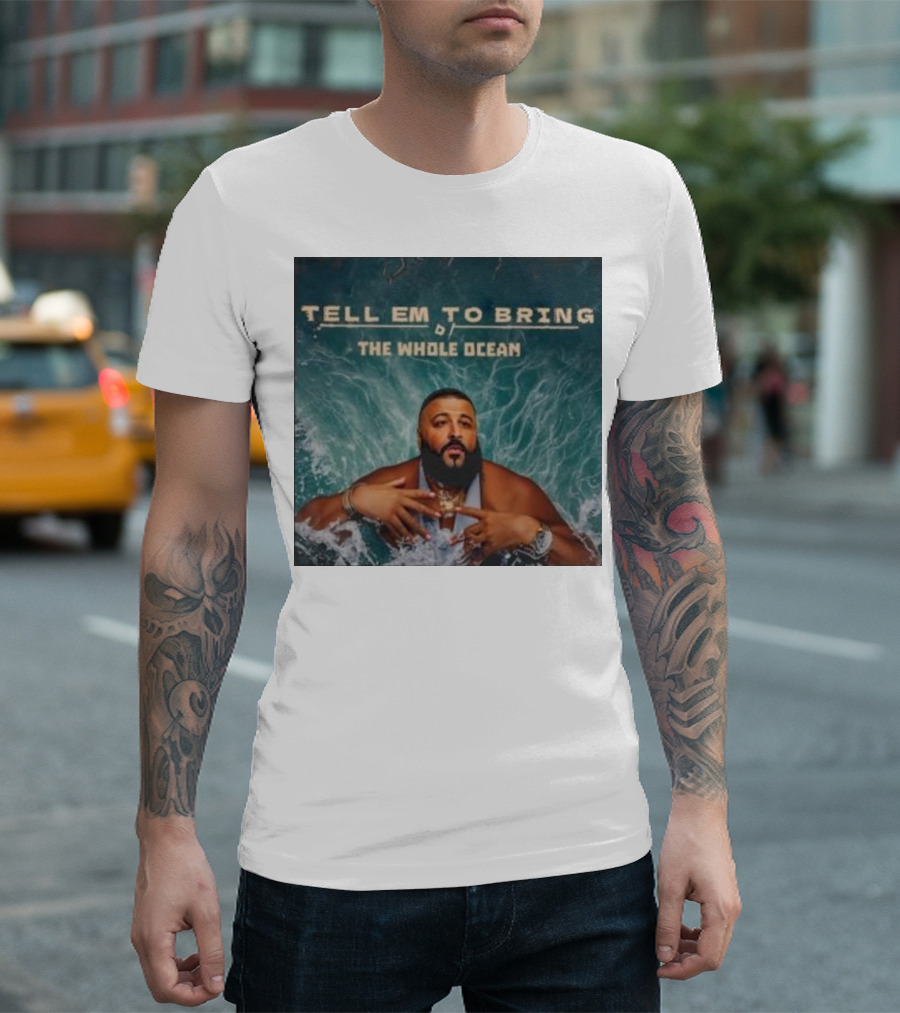 DJ Khaled Tell Em To Bring The Whole Ocean T-Shirt